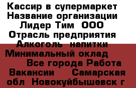 Кассир в супермаркет › Название организации ­ Лидер Тим, ООО › Отрасль предприятия ­ Алкоголь, напитки › Минимальный оклад ­ 25 000 - Все города Работа » Вакансии   . Самарская обл.,Новокуйбышевск г.